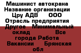 Машинист автокрана › Название организации ­ Цру АДВ777, ООО › Отрасль предприятия ­ Другое › Минимальный оклад ­ 55 000 - Все города Работа » Вакансии   . Брянская обл.